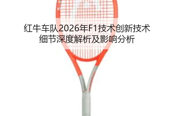 红牛车队2026年F1技术创新技术细节深度解析及影响分析