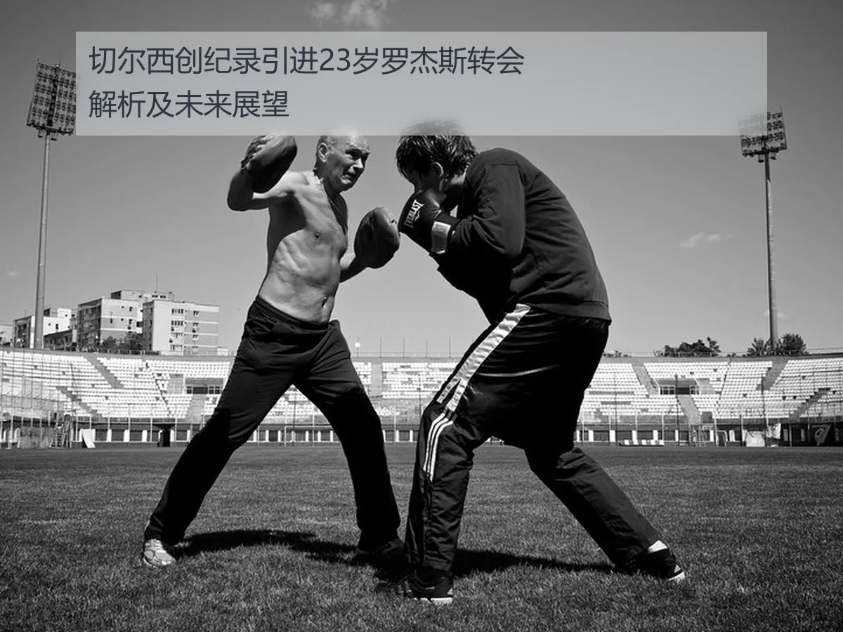 切尔西创纪录引进23岁罗杰斯转会解析及未来展望
