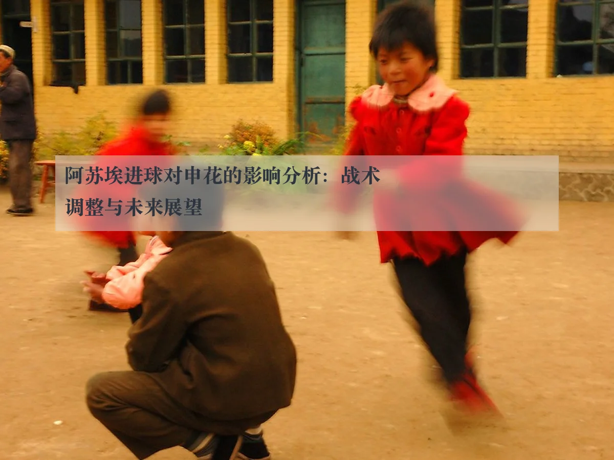 阿苏埃进球对申花的影响分析:战术调整与未来展望