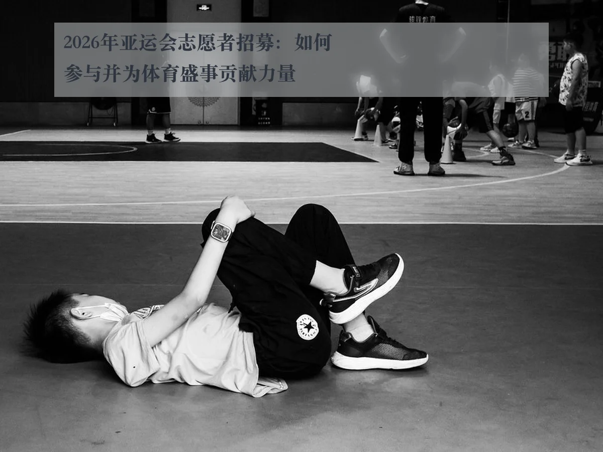 2026年亚运会志愿者招募：如何参与并为体育盛事贡献力量